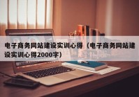 电子商务网站建设实训心得（电子商务网站建设实训心得2000字）