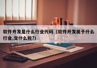 软件开发是什么行业代码（软件开发属于什么行业,交什么税?）