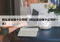 网站建设哪个公司好（网站建设哪个公司好一点）