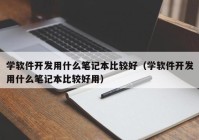 学软件开发用什么笔记本比较好（学软件开发用什么笔记本比较好用）