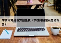 学校网站建设方案免费（学校网站建设总结报告）