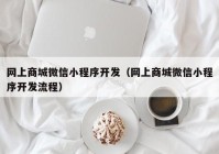 网上商城微信小程序开发（网上商城微信小程序开发流程）