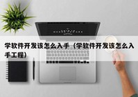 学软件开发该怎么入手（学软件开发该怎么入手工程）