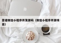 靠谱微信小程序开发源码（微信小程序开源项目）