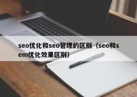 seo优化和seo管理的区别（seo和sem优化效果区别）