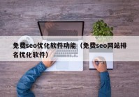 免费seo优化软件功能（免费seo网站排名优化软件）