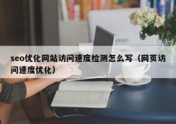 seo优化网站访问速度检测怎么写（网页访问速度优化）