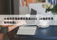 小程序开发收费价目表2022（小程序开发如何收费）